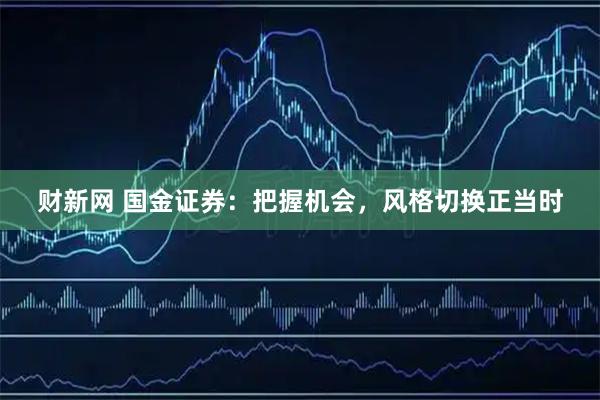 财新网 国金证券：把握机会，风格切换正当时