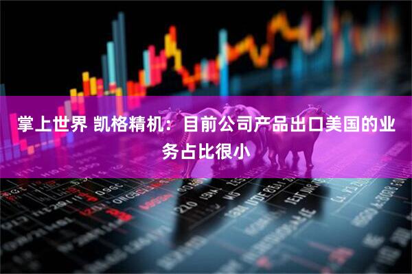 掌上世界 凯格精机：目前公司产品出口美国的业务占比很小