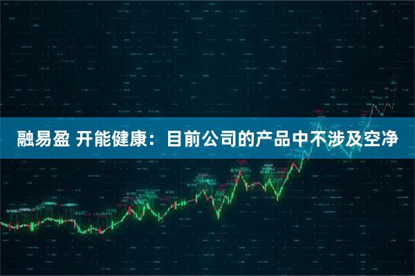 融易盈 开能健康：目前公司的产品中不涉及空净
