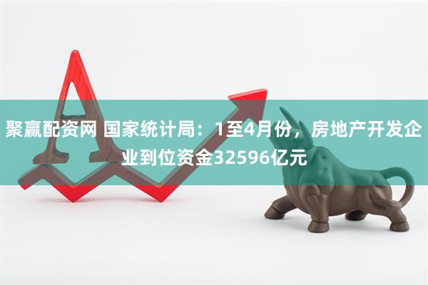 聚赢配资网 国家统计局：1至4月份，房地产开发企业到位资金32596亿元