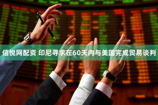 信悦网配资 印尼寻求在60天内与美国完成贸易谈判