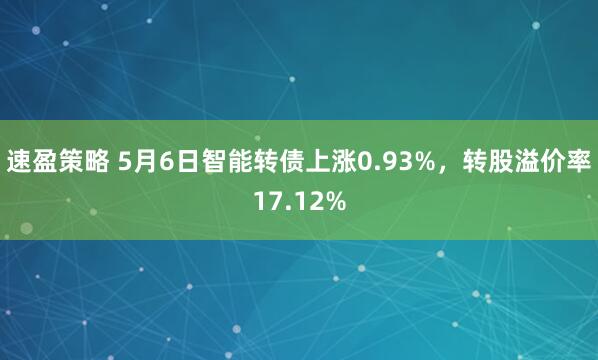 速盈策略 5月6日智能转债上涨0.93%，转股溢价率17.12%