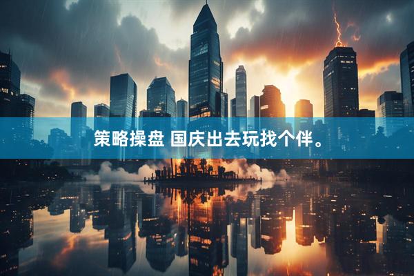 策略操盘 国庆出去玩找个伴。