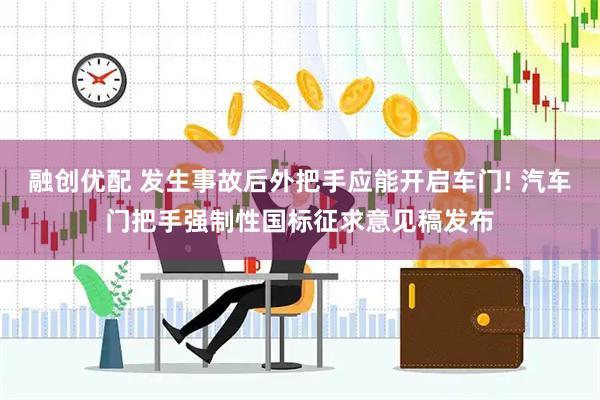 融创优配 发生事故后外把手应能开启车门! 汽车门把手强制性国标征求意见稿发布