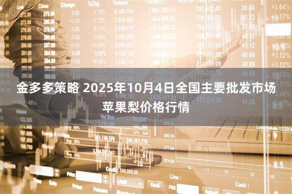 金多多策略 2025年10月4日全国主要批发市场苹果梨价格行情