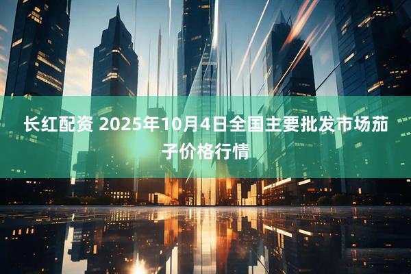 长红配资 2025年10月4日全国主要批发市场茄子价格行情