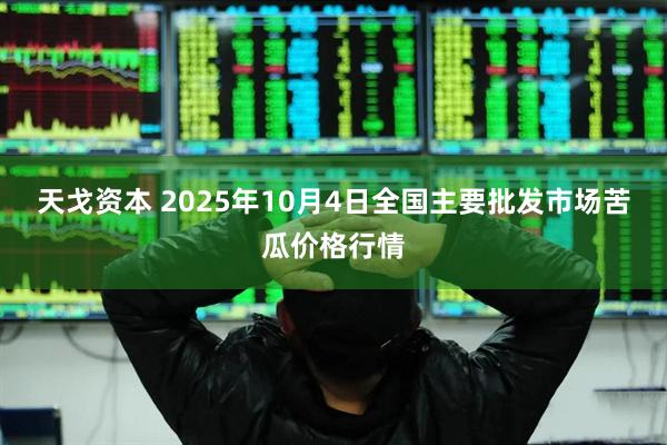 天戈资本 2025年10月4日全国主要批发市场苦瓜价格行情