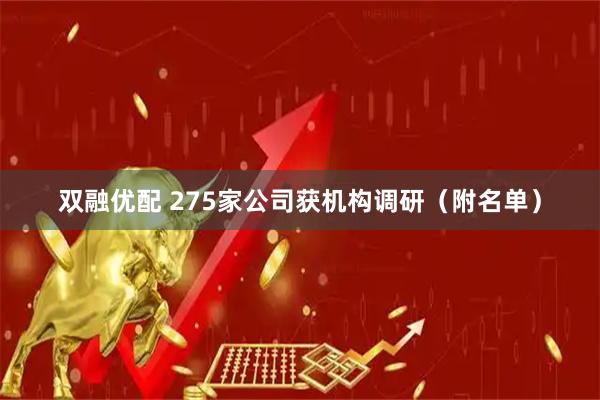 双融优配 275家公司获机构调研（附名单）