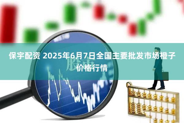 保宇配资 2025年6月7日全国主要批发市场橙子价格行情