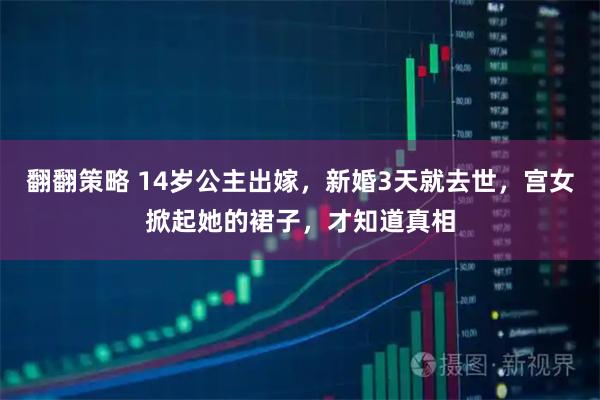 翻翻策略 14岁公主出嫁，新婚3天就去世，宫女掀起她的裙子，才知道真相