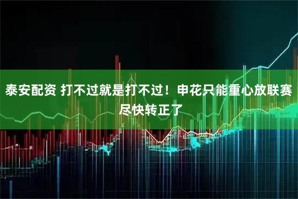 泰安配资 打不过就是打不过！申花只能重心放联赛 尽快转正了