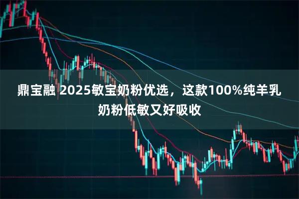 鼎宝融 2025敏宝奶粉优选，这款100%纯羊乳奶粉低敏又好吸收