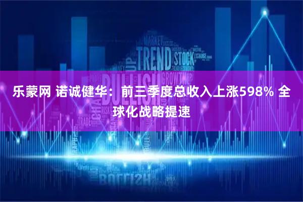 乐蒙网 诺诚健华：前三季度总收入上涨598% 全球化战略提速